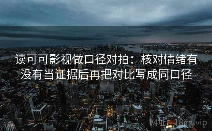 读可可影视做口径对拍：核对情绪有没有当证据后再把对比写成同口径