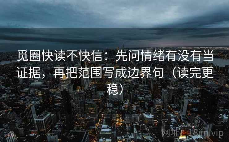 觅圈快读不快信：先问情绪有没有当证据，再把范围写成边界句（读完更稳）
