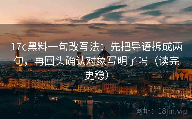 17c黑料一句改写法：先把导语拆成两句，再回头确认对象写明了吗（读完更稳）