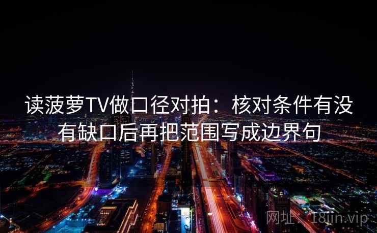 读菠萝TV做口径对拍：核对条件有没有缺口后再把范围写成边界句