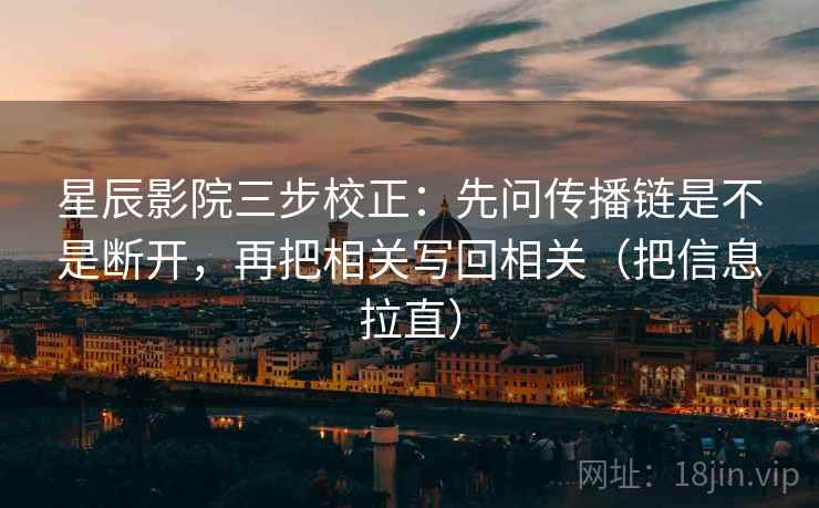 星辰影院三步校正：先问传播链是不是断开，再把相关写回相关（把信息拉直）