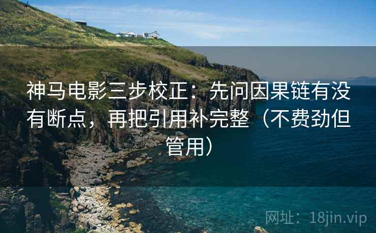 神马电影三步校正：先问因果链有没有断点，再把引用补完整（不费劲但管用）