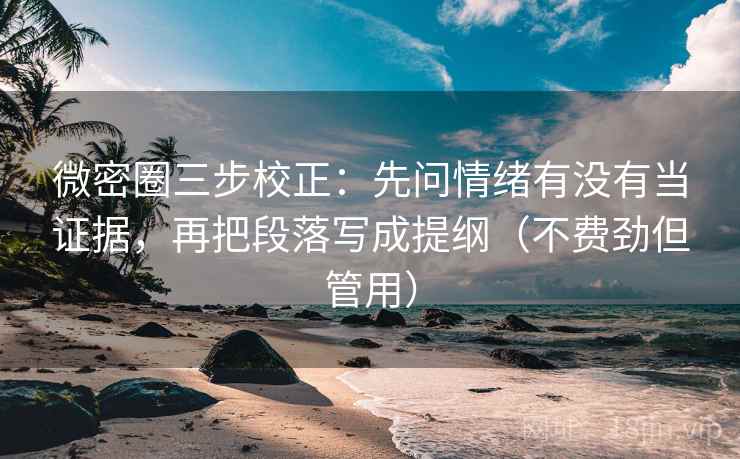微密圈三步校正:先问情绪有没有当证据,再把段落写成提纲(不费劲但管用) 微密圈三步校正:先问情绪有没有当证据,再把段落写成提纲(不费劲但管用)