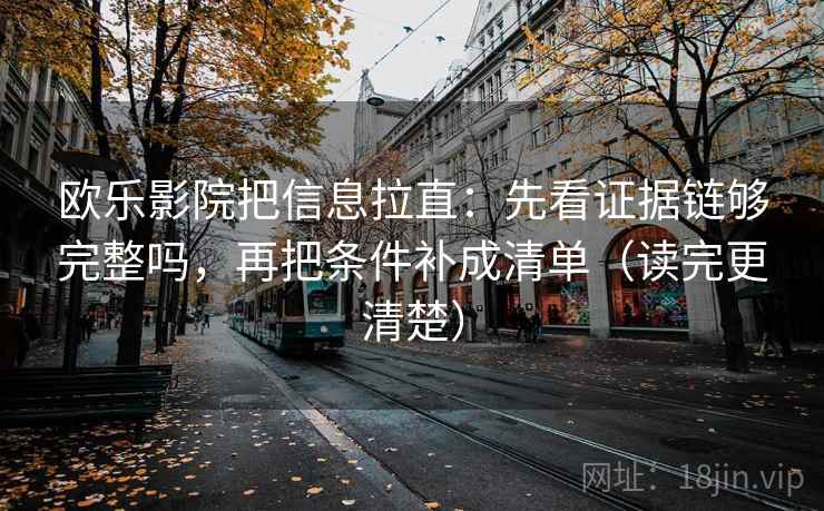 欧乐影院把信息拉直：先看证据链够完整吗，再把条件补成清单（读完更清楚）