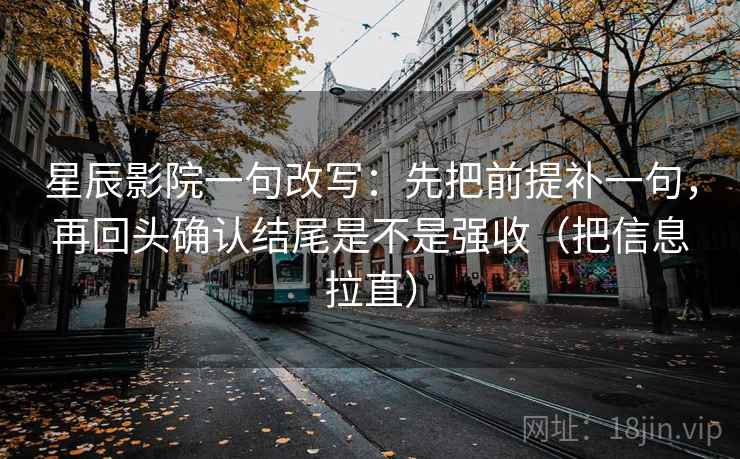 星辰影院一句改写：先把前提补一句，再回头确认结尾是不是强收（把信息拉直）