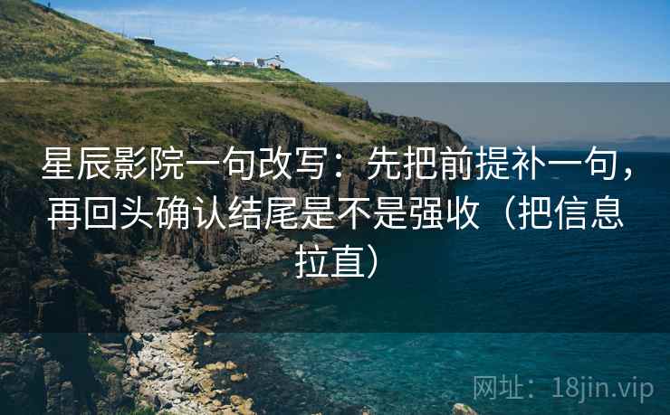 星辰影院一句改写：先把前提补一句，再回头确认结尾是不是强收（把信息拉直）