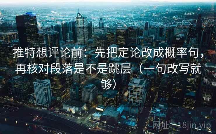 推特想评论前：先把定论改成概率句，再核对段落是不是跳层（一句改写就够）