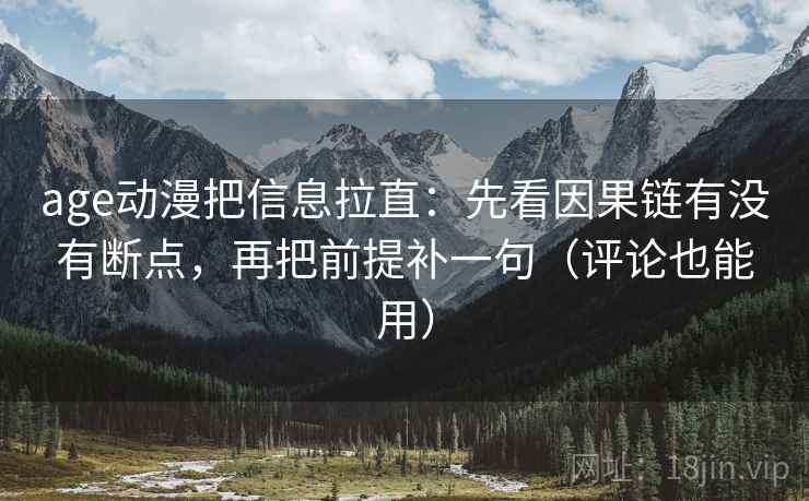 age动漫把信息拉直：先看因果链有没有断点，再把前提补一句（评论也能用）