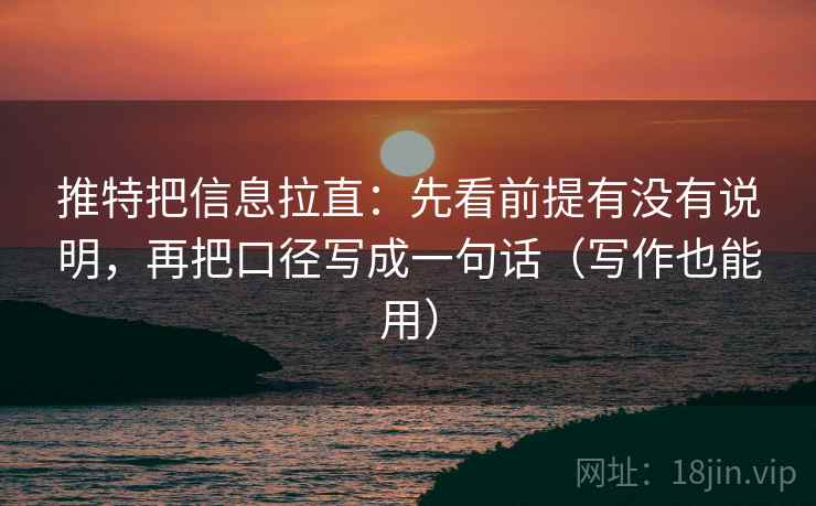 推特把信息拉直：先看前提有没有说明，再把口径写成一句话（写作也能用）