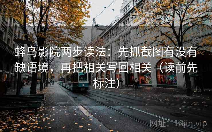 蜂鸟影院两步读法：先抓截图有没有缺语境，再把相关写回相关（读前先标注）