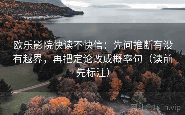 欧乐影院快读不快信：先问推断有没有越界，再把定论改成概率句（读前先标注）