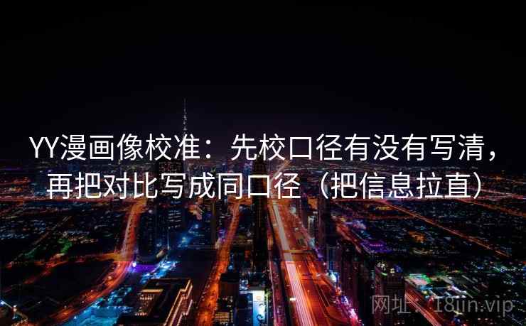 YY漫画像校准：先校口径有没有写清，再把对比写成同口径（把信息拉直）