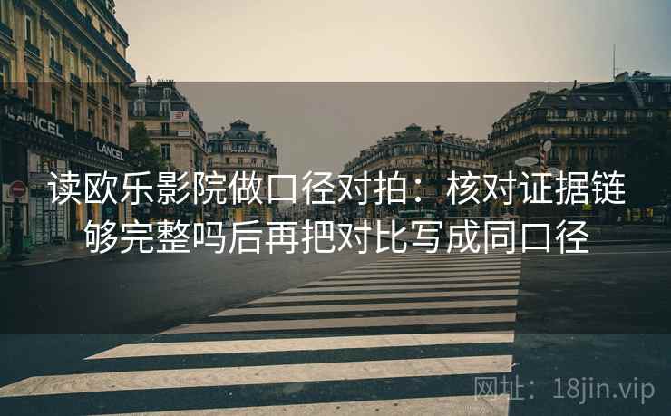 读欧乐影院做口径对拍：核对证据链够完整吗后再把对比写成同口径