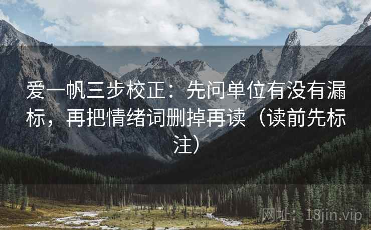 爱一帆三步校正：先问单位有没有漏标，再把情绪词删掉再读（读前先标注）
