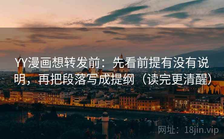 YY漫画想转发前：先看前提有没有说明，再把段落写成提纲（读完更清醒）