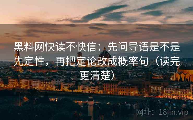 黑料网快读不快信：先问导语是不是先定性，再把定论改成概率句（读完更清楚）