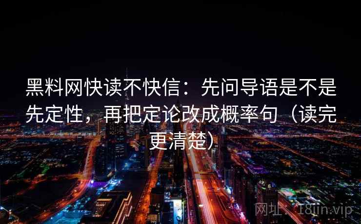 黑料网快读不快信：先问导语是不是先定性，再把定论改成概率句（读完更清楚）