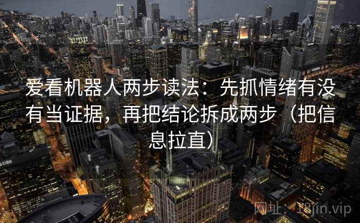 爱看机器人两步读法：先抓情绪有没有当证据，再把结论拆成两步（把信息拉直）