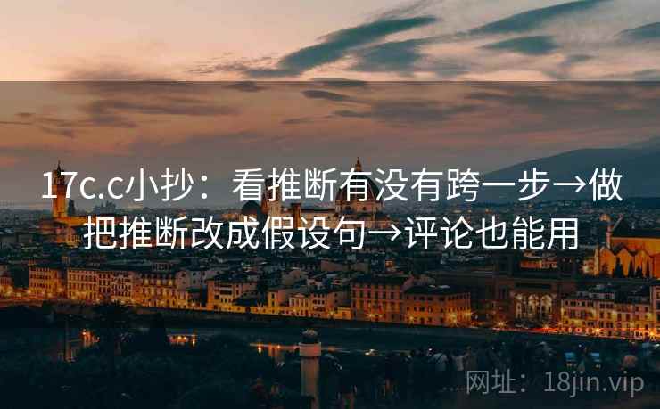 17c.c小抄：看推断有没有跨一步→做把推断改成假设句→评论也能用