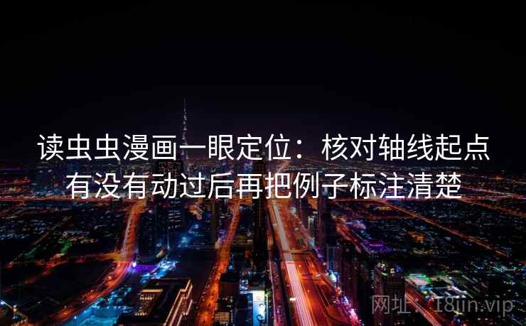 读虫虫漫画一眼定位：核对轴线起点有没有动过后再把例子标注清楚