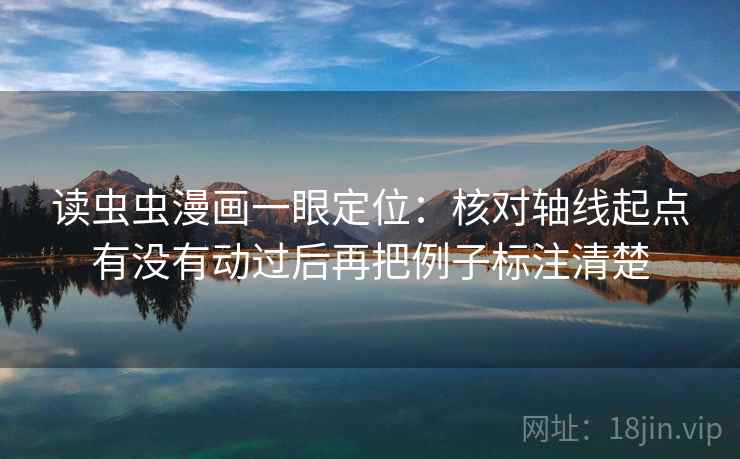 读虫虫漫画一眼定位：核对轴线起点有没有动过后再把例子标注清楚