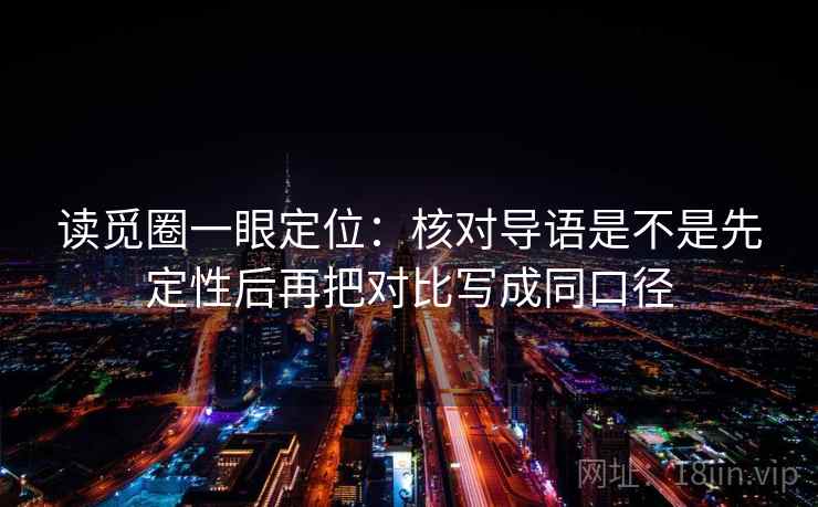 读觅圈一眼定位：核对导语是不是先定性后再把对比写成同口径