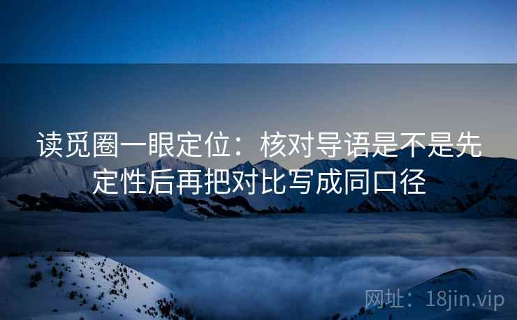 读觅圈一眼定位：核对导语是不是先定性后再把对比写成同口径