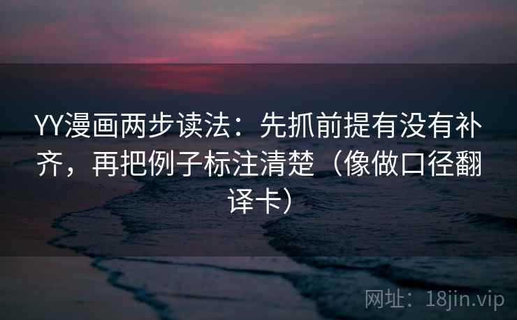 YY漫画两步读法：先抓前提有没有补齐，再把例子标注清楚（像做口径翻译卡）