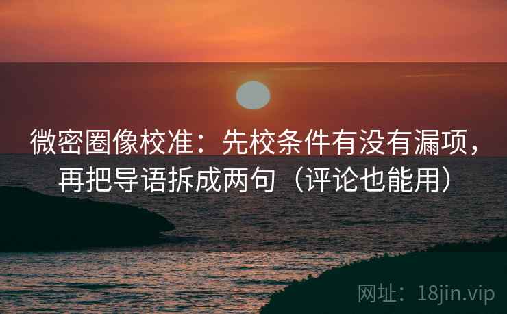 微密圈像校准：先校条件有没有漏项，再把导语拆成两句（评论也能用）