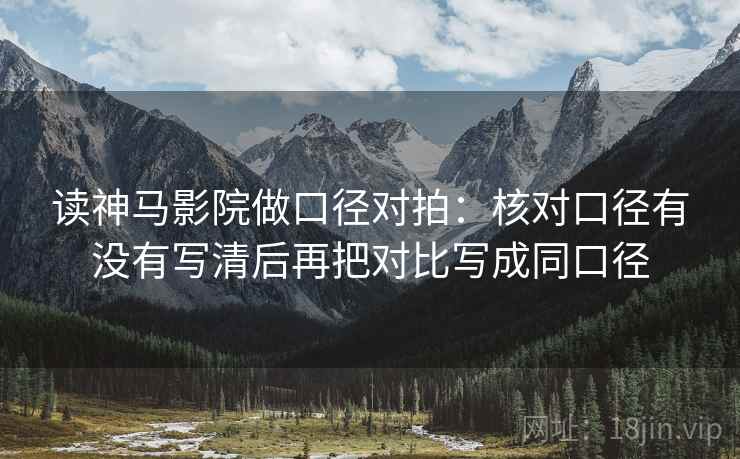 读神马影院做口径对拍：核对口径有没有写清后再把对比写成同口径