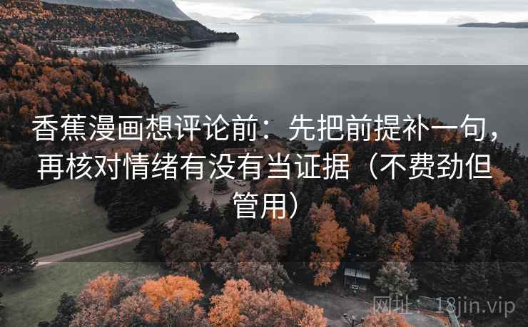香蕉漫画想评论前：先把前提补一句，再核对情绪有没有当证据（不费劲但管用）