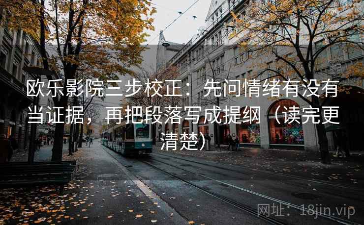 欧乐影院三步校正：先问情绪有没有当证据，再把段落写成提纲（读完更清楚）