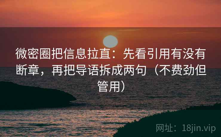 微密圈把信息拉直：先看引用有没有断章，再把导语拆成两句（不费劲但管用）