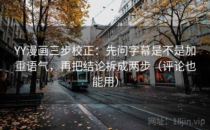 YY漫画三步校正：先问字幕是不是加重语气，再把结论拆成两步（评论也能用）