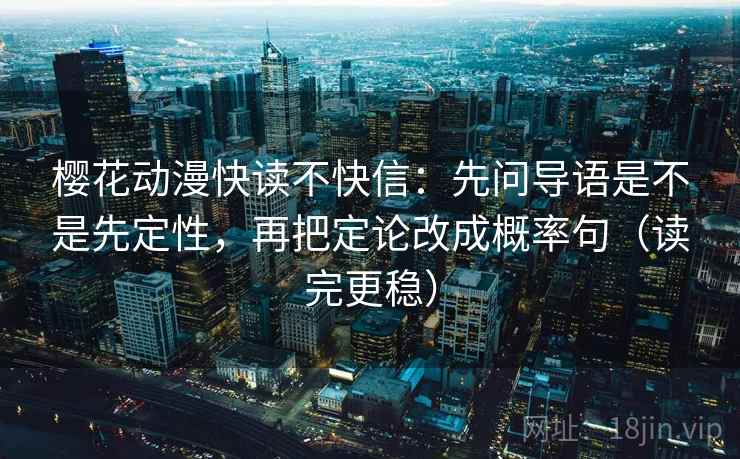 樱花动漫快读不快信：先问导语是不是先定性，再把定论改成概率句（读完更稳）
