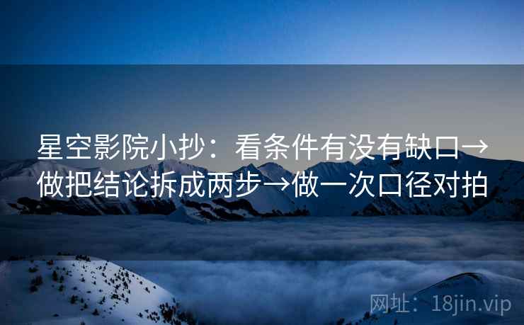 星空影院小抄:看条件有没有缺口→做把结论拆成两步→做一次口径对拍 星空影院小抄:看条件有没有缺口→做把结论拆成两步→做一次口径对拍