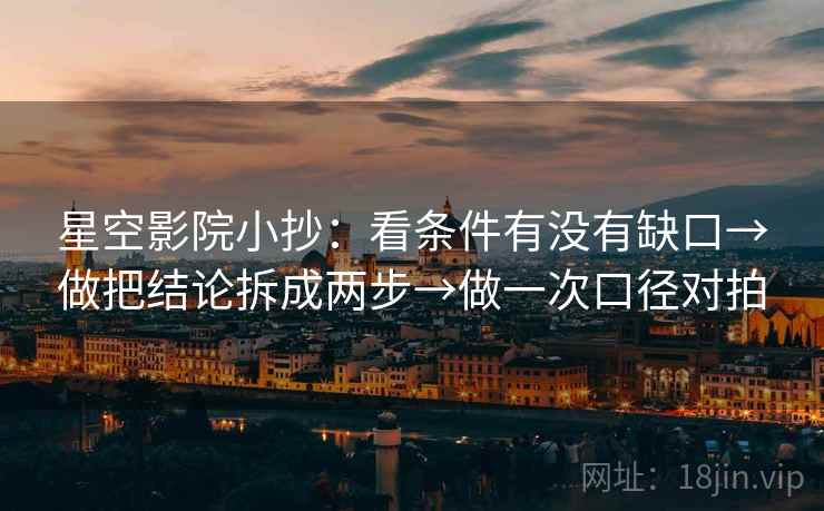 星空影院小抄：看条件有没有缺口→做把结论拆成两步→做一次口径对拍