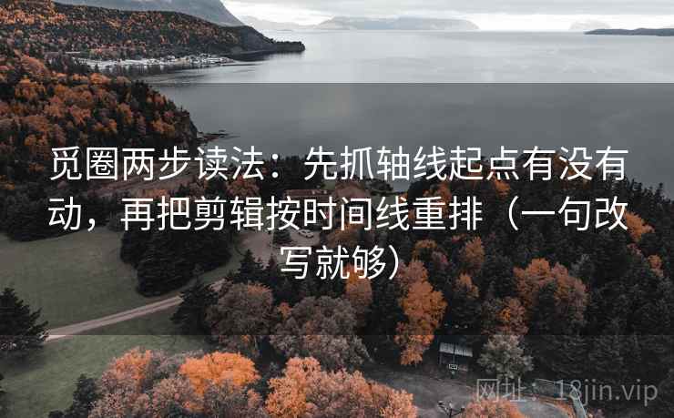 觅圈两步读法：先抓轴线起点有没有动，再把剪辑按时间线重排（一句改写就够）