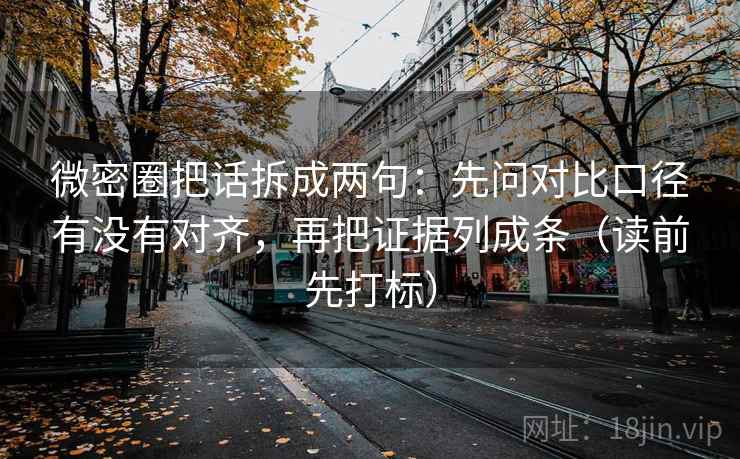 微密圈把话拆成两句：先问对比口径有没有对齐，再把证据列成条（读前先打标）