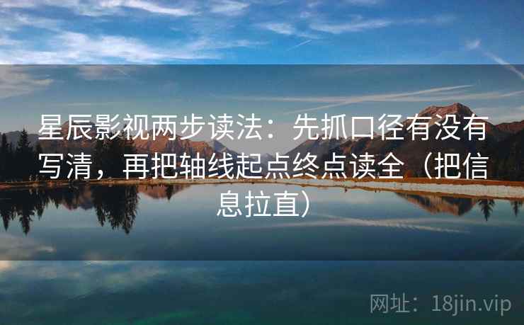 星辰影视两步读法:先抓口径有没有写清,再把轴线起点终点读全(把信息拉直) 星辰影视两步读法:先抓口径有没有写清,再把轴线起点终点读全(把信息拉直)