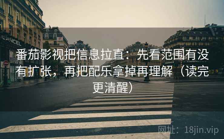 番茄影视把信息拉直:先看范围有没有扩张,再把配乐拿掉再理解(读完更清醒) 番茄影视把信息拉直:先看范围有没有扩张,再把配乐拿掉再理解(读完更清醒)