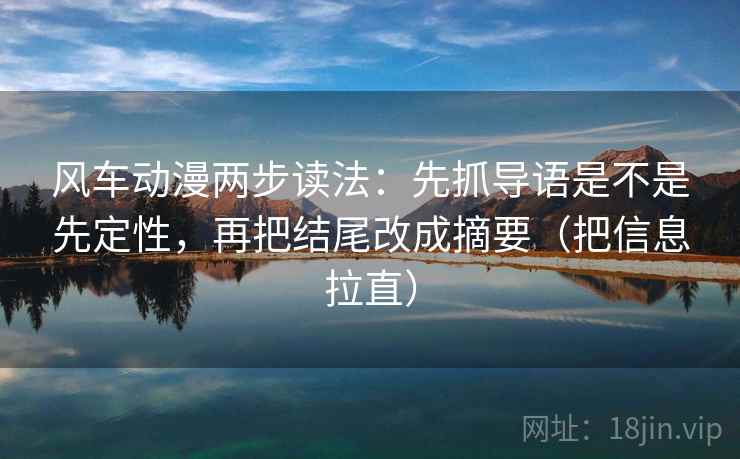 风车动漫两步读法：先抓导语是不是先定性，再把结尾改成摘要（把信息拉直）