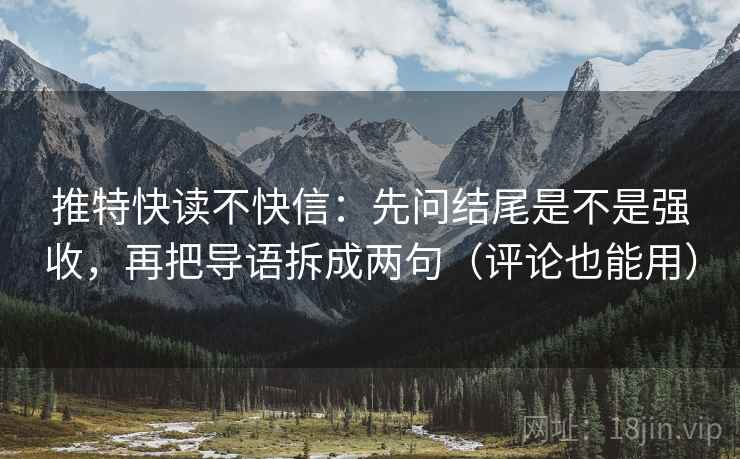 推特快读不快信：先问结尾是不是强收，再把导语拆成两句（评论也能用）