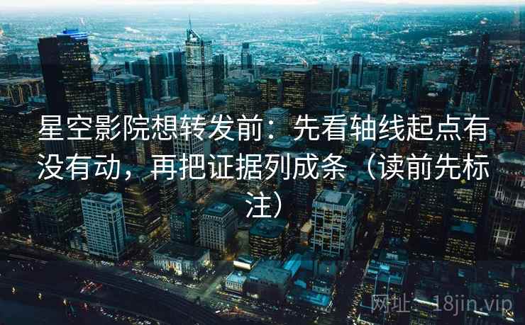 星空影院想转发前:先看轴线起点有没有动,再把证据列成条(读前先标注) 星空影院想转发前:先看轴线起点有没有动,再把证据列成条(读前先标注)