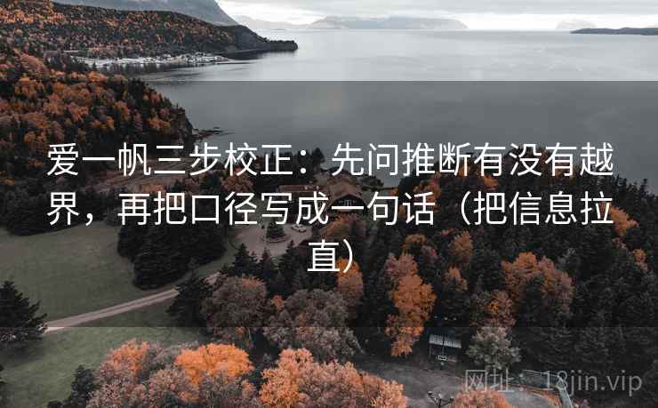 爱一帆三步校正：先问推断有没有越界，再把口径写成一句话（把信息拉直）