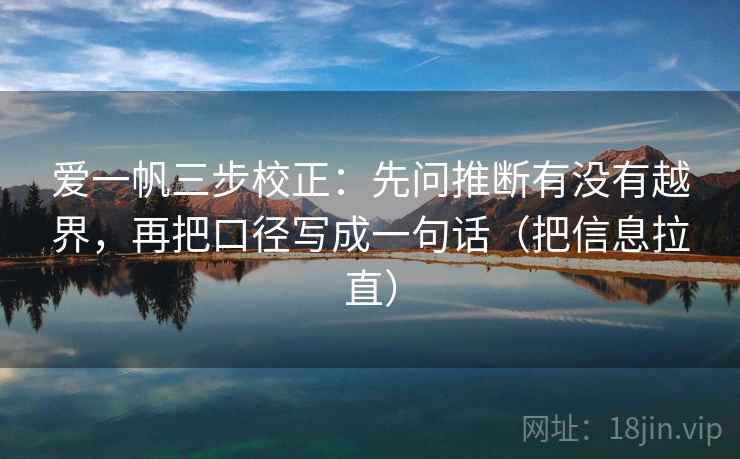 爱一帆三步校正：先问推断有没有越界，再把口径写成一句话（把信息拉直）