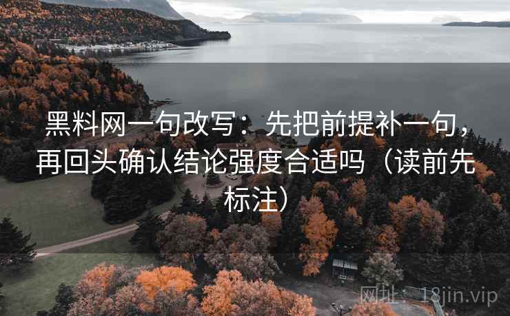黑料网一句改写:先把前提补一句,再回头确认结论强度合适吗(读前先标注) 黑料网一句改写:先把前提补一句,再回头确认结论强度合适吗(读前先标注)
