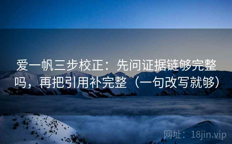 爱一帆三步校正：先问证据链够完整吗，再把引用补完整（一句改写就够）