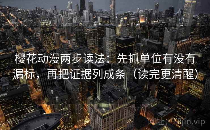 樱花动漫两步读法：先抓单位有没有漏标，再把证据列成条（读完更清醒）