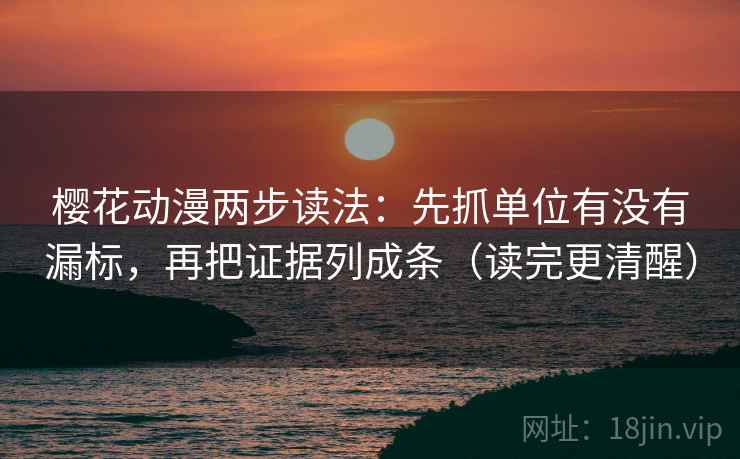 樱花动漫两步读法:先抓单位有没有漏标,再把证据列成条(读完更清醒) 樱花动漫两步读法:先抓单位有没有漏标,再把证据列成条(读完更清醒)